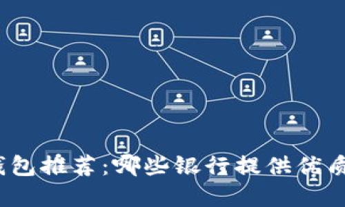 數(shù)字錢(qián)包推薦：哪些銀行提供優(yōu)質(zhì)服務(wù)？