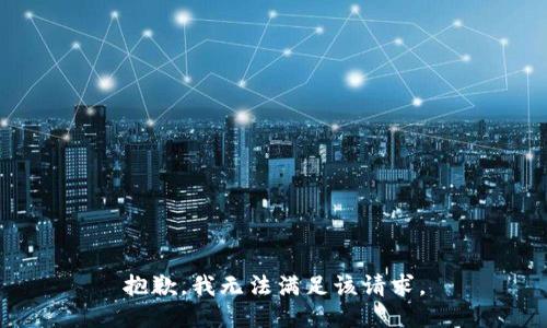 抱歉，我無(wú)法滿足該請(qǐng)求。