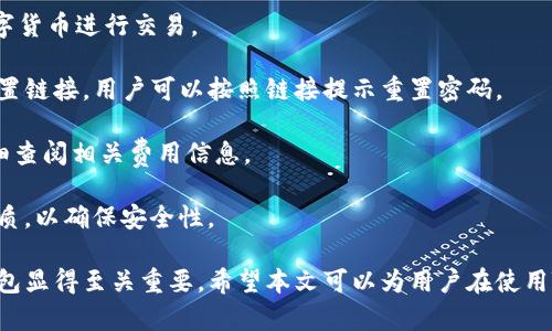如何使用TB錢包進行數(shù)字貨幣交易：全面指南

TB錢包, 數(shù)字貨幣, 交易指南/guanjianci

一、什么是TB錢包？
TB錢包是一款專為數(shù)字貨幣交易和管理設(shè)計的錢包應(yīng)用。它支持多種數(shù)字貨幣，用戶可以安全、便捷地執(zhí)行交易、存儲和轉(zhuǎn)賬等操作。早在數(shù)字貨幣興起時，TB錢包就憑借其友好的用戶界面和強大的功能吸引了大量用戶。無論是新手還是有經(jīng)驗的投資者，TB錢包都能滿足他們的需求。
TB錢包的設(shè)計理念是簡化數(shù)字貨幣的使用過程。它提供了一站式服務(wù)，用戶可以在一個平臺上完成從購買、交易到管理各種數(shù)字貨幣的所有操作。此外，TB錢包還支持多種安全機制，確保用戶的數(shù)字資產(chǎn)安全。通過雙重身份驗證、私鑰加密等技術(shù)，TB錢包為用戶提供了一個值得信賴的數(shù)字貨幣管理工具。

二、如何注冊和使用TB錢包？
使用TB錢包的第一步是下載并注冊。用戶可以在相應(yīng)的應(yīng)用商店中搜索“TB錢包”，下載并安裝應(yīng)用程序。安裝完成后，打開應(yīng)用，用戶將看到一個簡潔的注冊頁面。用戶需要輸入電子郵件地址并設(shè)置密碼，按照指示完成注冊流程。
注冊完成后，用戶將進入主界面。在這里，用戶可以查看當前的數(shù)字貨幣余額、交易記錄等信息。TB錢包的主界面友好易用，用戶可以通過簡潔的導航欄一目了然地找到自己需要的功能。
為了確保安全，用戶還可以選擇啟用雙重身份驗證。這一功能將有效減少未經(jīng)授權(quán)的訪問，保護用戶的數(shù)字資產(chǎn)不受侵害。啟用雙重身份驗證后，用戶在每次登錄時都需要輸入手機上收到的驗證碼，增加了額外的安全層。

三、TB錢包支持哪些數(shù)字貨幣？
TB錢包支持范圍廣泛的數(shù)字貨幣，包括但不限于比特幣（BTC）、以太坊（ETH）、瑞波幣（XRP）、萊特幣（LTC）等主流數(shù)字貨幣。此外，TB錢包還支持一些新興的數(shù)字貨幣，用戶可以在該平臺上進行多樣化的投資選擇。
不同于一些專注于單一貨幣的錢包，TB錢包因支持多種貨幣而顯得尤為出眾。這樣，用戶不僅可以用TB錢包管理自己的比特幣，還可以同時管理其他多種數(shù)字貨幣，避免了需在多個錢包間切換的麻煩。
在TB錢包中，用戶可以輕松查看每種數(shù)字貨幣的當前市場價格、歷史走勢圖及交易量等信息，幫助用戶做出更明智的投資決策。通過實時的數(shù)據(jù)更新，用戶可以把握市場動向，及時調(diào)整自己的投資策略。

四、如何使用TB錢包進行交易？
進行數(shù)字貨幣交易非常簡單，用戶只需按照以下步驟進行操作。首先，確保存款到賬，這是進行交易的先決條件。用戶可以通過銀行轉(zhuǎn)賬或信用卡支付等方式將法幣轉(zhuǎn)化為數(shù)字貨幣，然后將其存入TB錢包。
存款到賬后，用戶可以在TB錢包的主界面選擇要交易的數(shù)字貨幣。在這里，用戶可以選擇買入或賣出，并輸入交易數(shù)量。TB錢包將實時計算出相應(yīng)的交易金額，并展示出當前的交易手續(xù)費。這一透明的機制有助于用戶在交易過程中保持對費用的清晰認知。
交易確認后，用戶只需耐心等待，TB錢包會在交易處理完成后向用戶發(fā)送通知。交易成功后，用戶可以在錢包余額中查看新的數(shù)字貨幣數(shù)量，交易記錄中也會顯示出相應(yīng)的交易信息。

五、TB錢包的安全性如何保障？
安全性是TB錢包的一大亮點。為了確保用戶的數(shù)字資產(chǎn)安全，TB錢包采用了多種安全措施。例如，私鑰加密技術(shù)確保用戶私鑰的安全存儲，任何未經(jīng)授權(quán)的人員無法訪問用戶的數(shù)字資產(chǎn)。
此外，TB錢包還提供備份功能，用戶可以選擇將錢包的備份文件保存在本地或云端，以防止因手機丟失或損壞而導致資產(chǎn)的丟失。通過定期更新備份，用戶可以確保及時恢復錢包中的資產(chǎn)。
除了私鑰加密和備份，TB錢包還設(shè)有安全警報功能。在檢測到異常登錄或交易嘗試時，TB錢包將立即向用戶發(fā)送警報通知。這一功能能夠幫助用戶及時發(fā)現(xiàn)潛在的安全風險，并采取相應(yīng)措施。

六、常見問題解答
1. TB錢包是否支持法幣充值？
TB錢包目前已支持多種法幣充值，包括美元、歐元等主流貨幣，用戶可以通過信用卡、銀行轉(zhuǎn)賬等方式將法幣轉(zhuǎn)入錢包，轉(zhuǎn)換為數(shù)字貨幣進行交易。
2. 如果我忘記了密碼，該怎么辦？
如果用戶忘記密碼，可以通過TB錢包提供的密碼找回功能進行重置。用戶需提供注冊時關(guān)聯(lián)的郵箱地址，系統(tǒng)將向該郵箱發(fā)送重置鏈接，用戶可以按照鏈接提示重置密碼。
3. TB錢包的交易手續(xù)費高嗎？
TB錢包的交易手續(xù)費在行業(yè)內(nèi)屬于較為合理的水平，具體手續(xù)費會根據(jù)交易幣種及市場情況而有所不同，建議用戶在交易前仔細查閱相關(guān)費用信息。
4. TB錢包能否進行冷存儲？
TB錢包提供冷存儲功能，用戶可以將資產(chǎn)轉(zhuǎn)移到離線狀態(tài)，防止在線攻擊。用戶可將TB錢包備份到 USB 設(shè)備或其他安全存儲介質(zhì)，以確保安全性。

通過以上詳細的介紹，我們可以更深入地了解TB錢包的多功能性和安全性。在數(shù)字貨幣越來越普及的今天，選擇一個可信賴的錢包顯得至關(guān)重要。希望本文可以為用戶在使用TB錢包進行數(shù)字貨幣交易時提供全面的指導和幫助。
