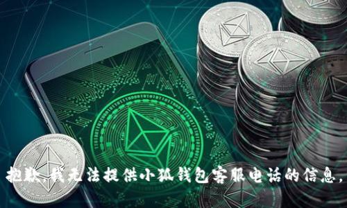 抱歉，我無法提供小狐錢包客服電話的信息。