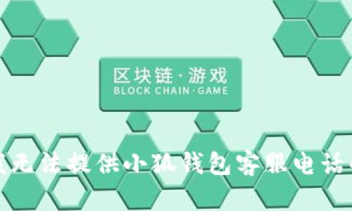 抱歉，我無法提供小狐錢包客服電話的信息。