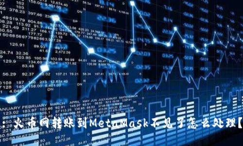 : 火幣網(wǎng)轉賬到MetaMask不見了怎么處理？