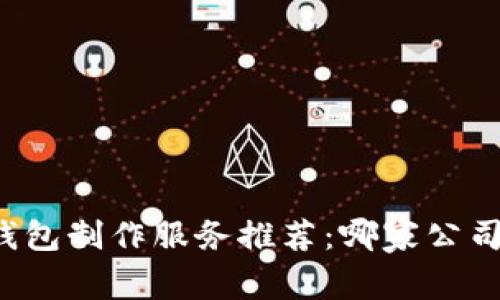 區(qū)塊鏈錢包制作服務(wù)推薦：哪家公司最靠譜？