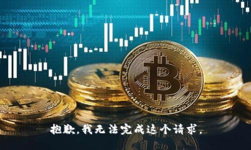 抱歉，我無(wú)法完成這個(gè)請(qǐng)求。
