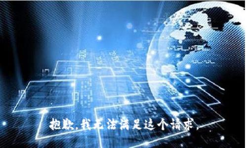 抱歉，我無(wú)法滿足這個(gè)請(qǐng)求。