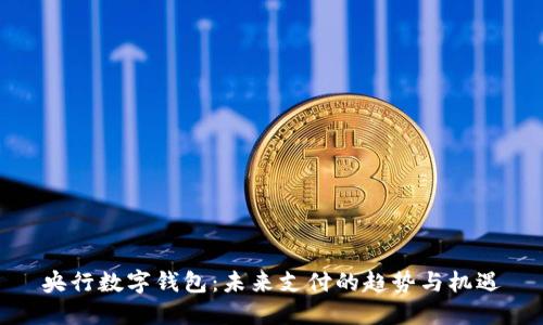 央行數(shù)字錢包：未來支付的趨勢(shì)與機(jī)遇