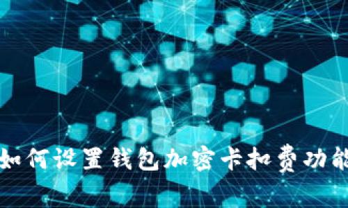 如何設(shè)置錢包加密卡扣費功能