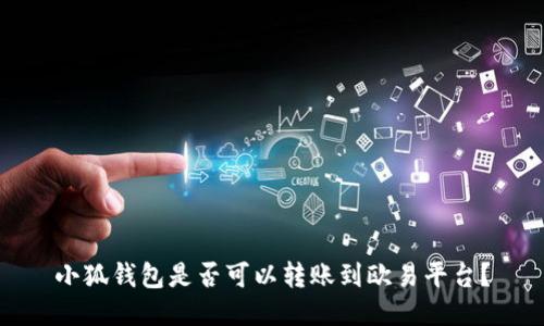 小狐錢包是否可以轉(zhuǎn)賬到歐易平臺(tái)？