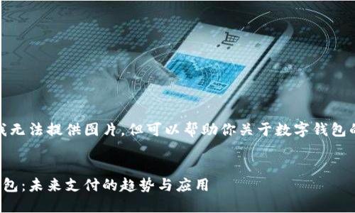 抱歉，我無法提供圖片，但可以幫助你關(guān)于數(shù)字錢包的內(nèi)容。


數(shù)字錢包：未來支付的趨勢與應(yīng)用