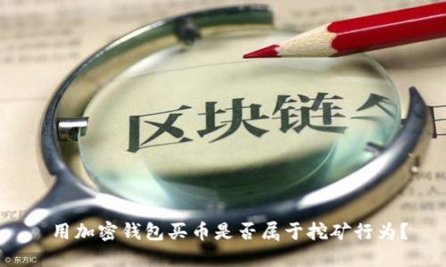  用加密錢包買幣是否屬于挖礦行為？