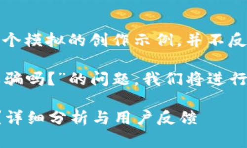 注意：以下內(nèi)容是一個(gè)模擬的創(chuàng)作示例，并不反映真實(shí)情況。

關(guān)于“小狐錢包是詐騙嗎？”的問題，我們將進(jìn)行詳細(xì)的分析和討論。

小狐錢包是詐騙嗎？詳細(xì)分析與用戶反饋