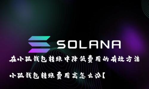 在小狐錢包轉賬中降低費用的有效方法

小狐錢包轉賬費用高怎么辦？