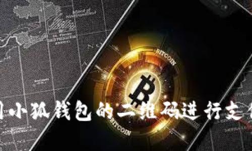 如何使用小狐錢(qián)包的二維碼進(jìn)行支付和轉(zhuǎn)賬