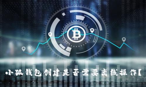 小狐錢包創(chuàng)建是否需要離線操作？
