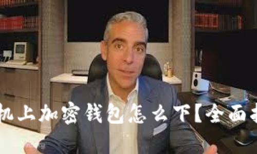 手機上加密錢包怎么下？全面指南