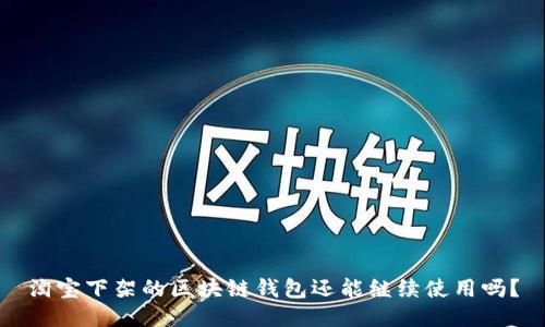 淘寶下架的區(qū)塊鏈錢(qián)包還能繼續(xù)使用嗎？