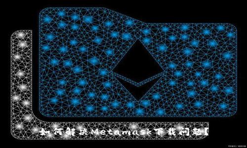 如何解決Metamask下載問題？