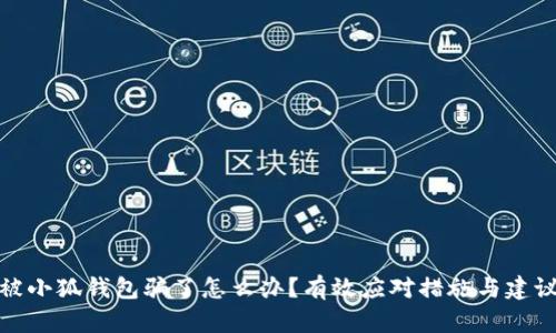 被小狐錢(qián)包騙了怎么辦？有效應(yīng)對(duì)措施與建議