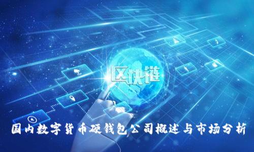 國內(nèi)數(shù)字貨幣硬錢包公司概述與市場分析