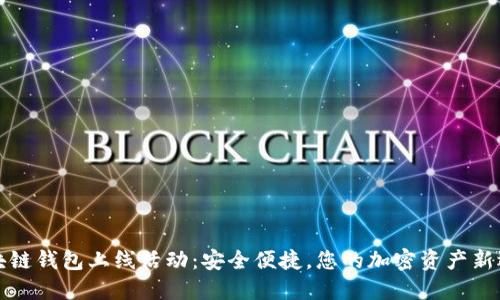 區(qū)塊鏈錢包上線活動(dòng)：安全便捷，您的加密資產(chǎn)新選擇
