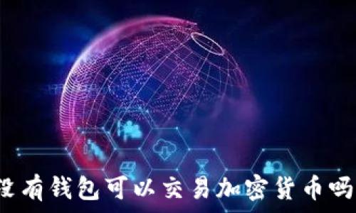  
沒有錢包可以交易加密貨幣嗎？