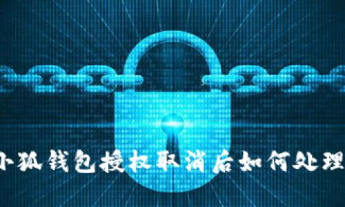 小狐錢包授權(quán)取消后如何處理？