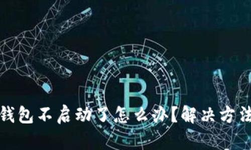小狐錢(qián)包不啟動(dòng)了怎么辦？解決方法詳解