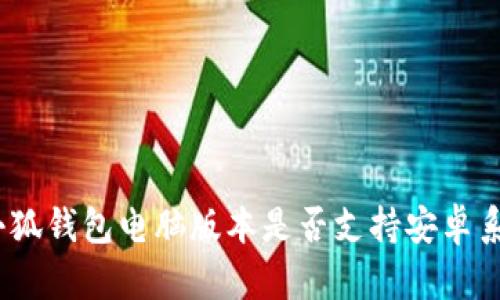 : 小狐錢包電腦版本是否支持安卓系統(tǒng)？