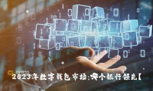 2023年數(shù)字錢包市場：哪個(gè)銀行領(lǐng)先？