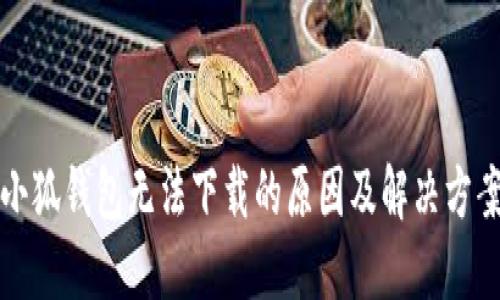 小狐錢包無(wú)法下載的原因及解決方案