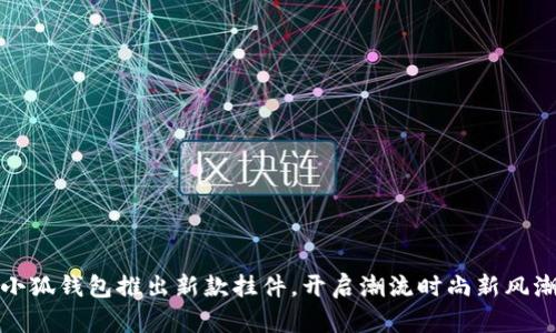 小狐錢包推出新款掛件，開啟潮流時(shí)尚新風(fēng)潮