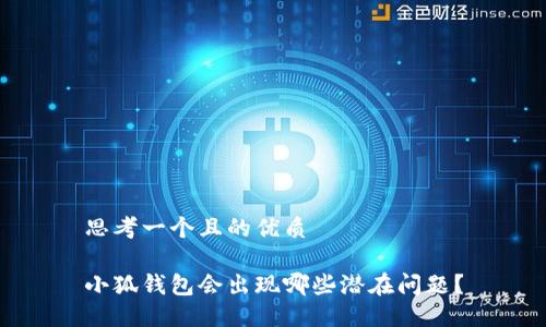 思考一個且的優(yōu)質

小狐錢包會出現(xiàn)哪些潛在問題？