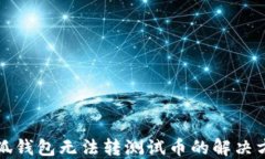 小狐錢包無法轉(zhuǎn)測試幣的