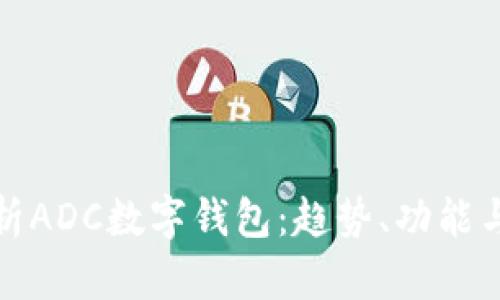 全面解析ADC數(shù)字錢包：趨勢、功能與安全性