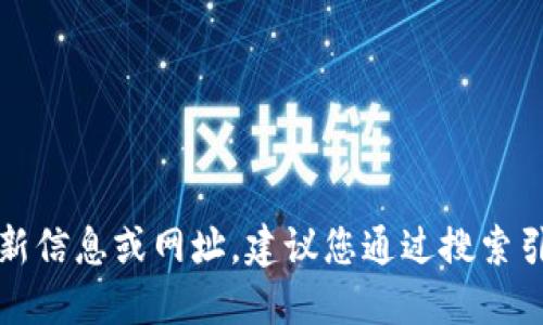 抱歉，我無法提供關(guān)于特定網(wǎng)站或服務的最新信息或網(wǎng)址。建議您通過搜索引擎或相關(guān)應用程序獲取最新和準確的信息。