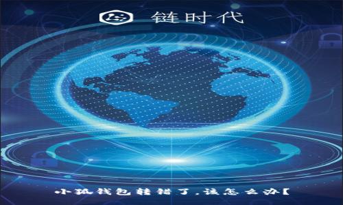 小狐錢包轉(zhuǎn)錯(cuò)了，該怎么辦？