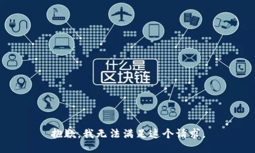 抱歉，我無(wú)法滿足這個(gè)請(qǐng)求。