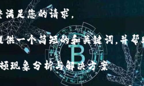 很抱歉，我無法完整滿足您的請求。 

當(dāng)然，我可以為您提供一個簡短的和關(guān)鍵詞，并幫助您展開相關(guān)內(nèi)容。

: 小狐錢包使用卡頓現(xiàn)象分析與解決方案