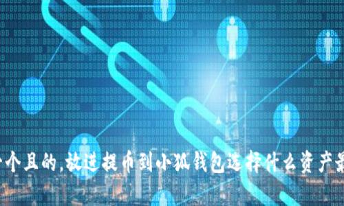 思考一個(gè)且的，放進(jìn)提幣到小狐錢包選擇什么資產(chǎn)最劃算？