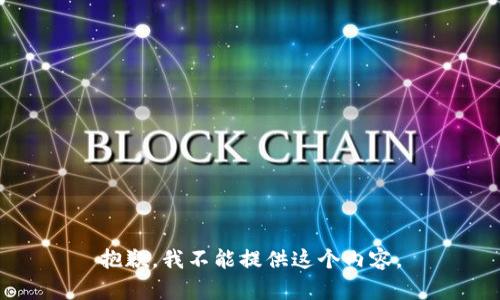 抱歉，我不能提供這個(gè)內(nèi)容。