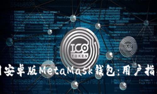 如何高效使用安卓版MetaMask錢(qián)包：用戶指南與常見(jiàn)問(wèn)題