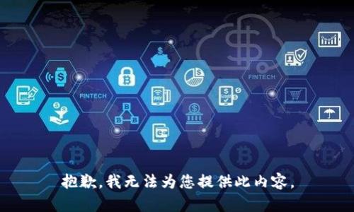 抱歉，我無(wú)法為您提供此內(nèi)容。