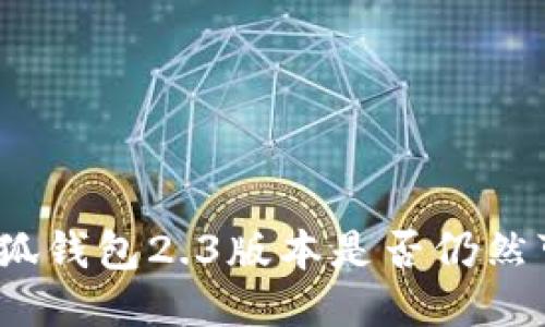 : 小狐錢包2.3版本是否仍然可用？
