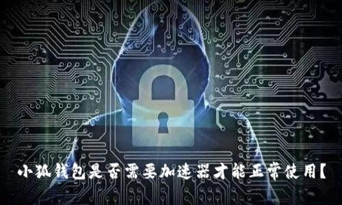 小狐錢包是否需要加速器才能正常使用？