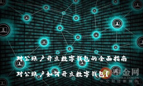 對公賬戶開立數(shù)字錢包的全面指南

對公賬戶如何開立數(shù)字錢包？