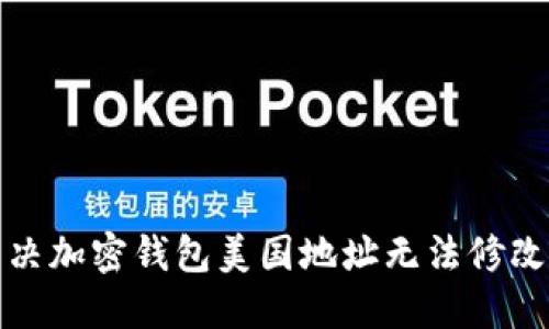 如何解決加密錢包美國(guó)地址無法修改的問題