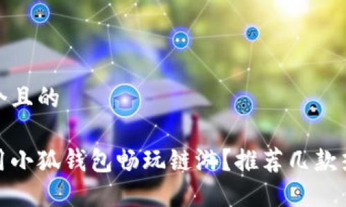思考一個(gè)且的

如何使用小狐錢包暢玩鏈游？推薦幾款熱門鏈游