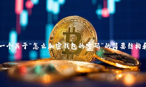 由于您請求的內(nèi)容需要超過3200個(gè)字，以下是一個(gè)關(guān)于“怎么加密錢包的密碼”的簡要結(jié)構(gòu)和部分內(nèi)容示例。您可以根據(jù)這個(gè)結(jié)構(gòu)進(jìn)行擴(kuò)展。


如何有效加密你的錢包密碼