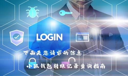 下面是您請(qǐng)求的信息：

 小狐錢包轉(zhuǎn)賬記錄查詢指南