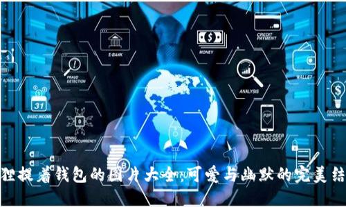 狐貍提著錢包的圖片大全：可愛(ài)與幽默的完美結(jié)合